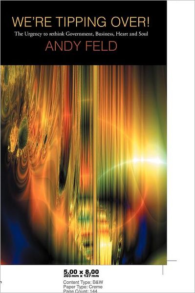 We're Tipping Over!: the Urgency to Rethink Government, Business, Heart and Soul! - Andy Feld - Bøger - iUniverse - 9781462058310 - 14. november 2011