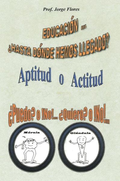 Cover for Prof Jorge Flores · Educacion Hasta Donde Hemos Llegado?: Aptitud O Actitud Puedo? O No!... Quiero? O No!... (Paperback Book) (2013)