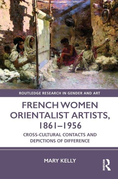 Cover for Mary Kelly · French Women Orientalist Artists, 1861–1956: Cross-Cultural Contacts and Depictions of Difference - Routledge Research in Gender and Art (Innbunden bok) (2021)