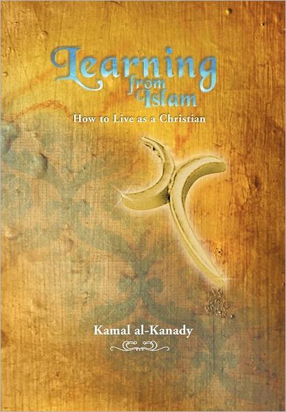 Cover for Kamal Al-kanady · Learning from Islam: How to Live As a Christian (Hardcover Book) (2012)