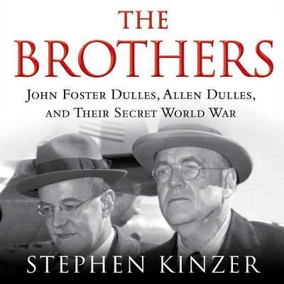 Cover for Stephen Kinzer · The brothers John Foster Dulles, Allen Dulles, and their secret World War (CD) [Unabridged. edition] (2013)