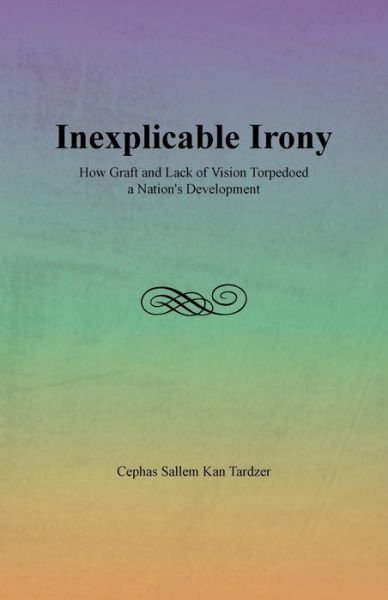 Cover for Cephas Sallem Kan Tardzer · Inexplicable Irony: How Graft and Lack of Vision Torpedoed a Nation's Development (Pocketbok) (2013)