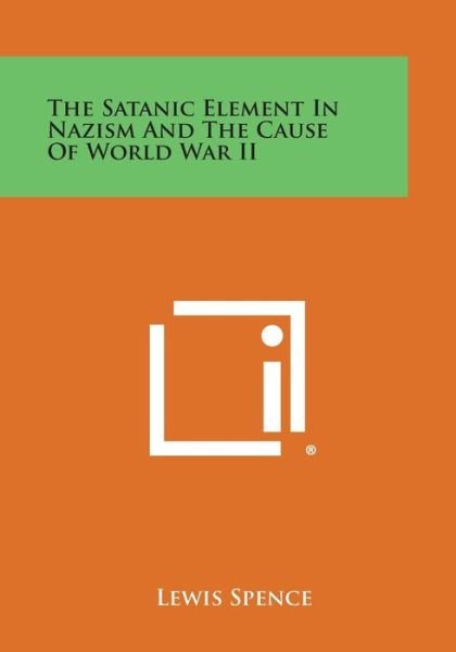 The Satanic Element in Nazism and the Cause of World War II - Lewis Spence - Books - Literary Licensing, LLC - 9781494022310 - October 27, 2013