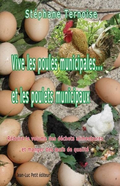 Cover for Stéphane Ternoise · Vive Les Poules Municipales... et Les Poulets Municipaux: Réduire Le Volume Des Déchets Alimentaires et Manger Des Oeufs De Qualité (Paperback Book) [French, 1 edition] (2014)