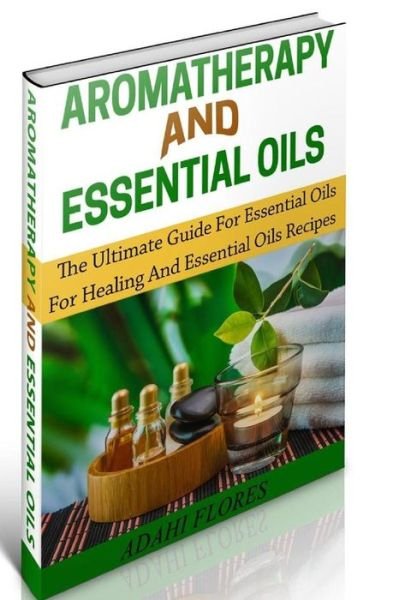 Cover for Ms Adahi Flores · Aromatherapy and Essential Oils: the Ultimate Essential Oils and Aromatherapy Boxed Set (Paperback Book) (2014)