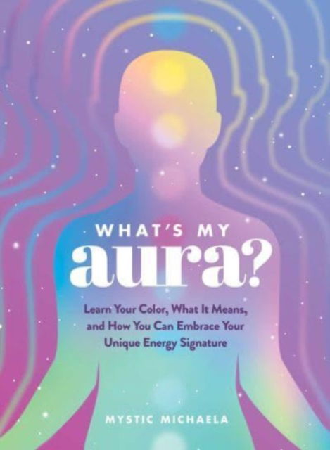 Cover for Mystic Michaela · What's My Aura?: Learn Your Color, What It Means, and How You Can Embrace Your Unique Energy Signature (Inbunden Bok) (2023)