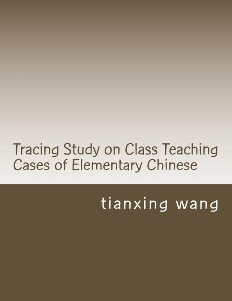 Cover for Tianxing Wang · Tracing Study on Class Teaching Cases of Elementary Chinese (Paperback Book) (2016)