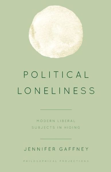 Cover for Gaffney, Jennifer, Assistant Professor of Philosophy, Gettysburg College · Political Loneliness: Modern Liberal Subjects in Hiding (Paperback Book) (2022)