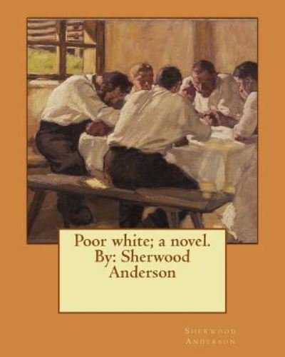 Poor White; A Novel. by - Sherwood Anderson - Böcker - Createspace Independent Publishing Platf - 9781543085310 - 13 februari 2017