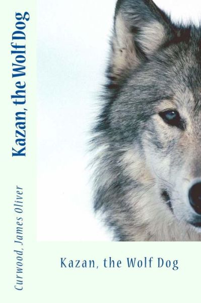 Cover for Curwood James Oliver · Kazan, the Wolf Dog (Paperback Book) (2017)