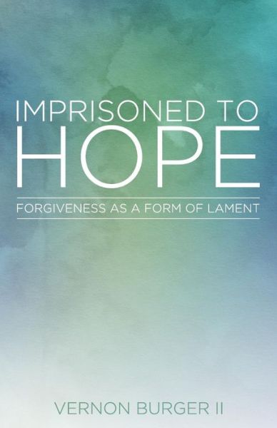 Cover for Vernon Burger II · Imprisoned to Hope: Forgiveness as a Form of Lament (Paperback Book) (2017)