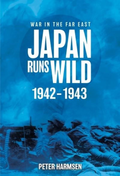 Japan Runs Wild, 1942–1943 - War in the Far East - Peter Harmsen - Bøger - Casemate Publishers - 9781636244310 - 14. maj 2024