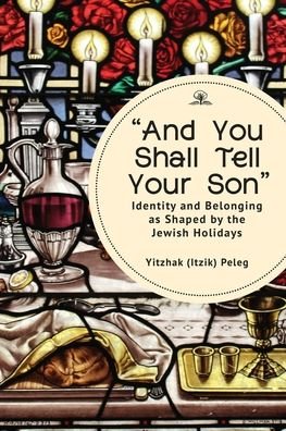 Cover for Yitzhak (Itzik) Peleg · &quot;And You Shall Tell Your Son&quot;: Identity and Belonging as Shaped by the Jewish Holidays (Hardcover bog) (2022)