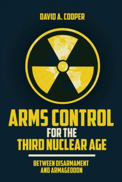 Cover for David A. Cooper · Arms Control for the Third Nuclear Age: Between Disarmament and Armageddon (Pocketbok) (2021)