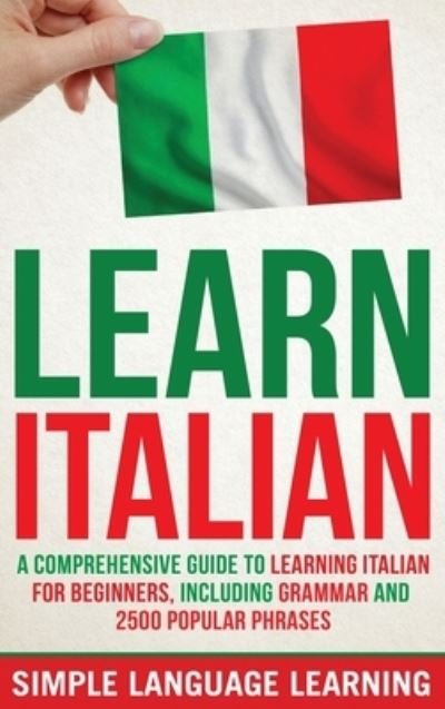 Cover for Simple Language Learning · Learn Italian: A Comprehensive Guide to Learning Italian for Beginners, Including Grammar and 2500 Popular Phrases (Hardcover Book) (2020)