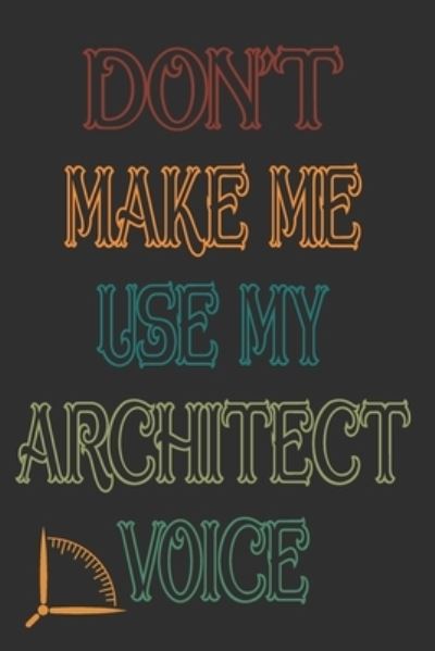 Don't Make Me Use My Architect Voice - 360 Publishing - Livres - Independently Published - 9781676592310 - 17 décembre 2019