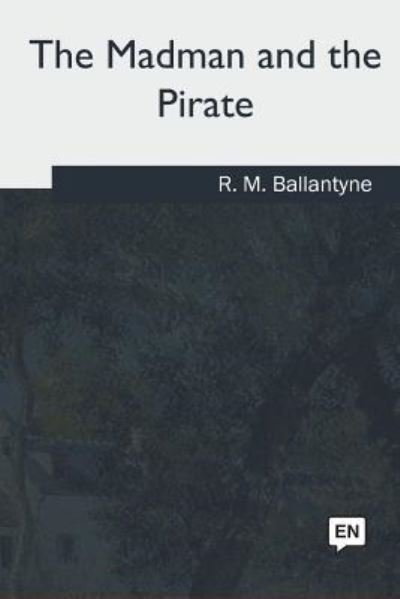 The Madman and the Pirate - Robert Michael Ballantyne - Kirjat - Createspace Independent Publishing Platf - 9781717255310 - torstai 28. kesäkuuta 2018