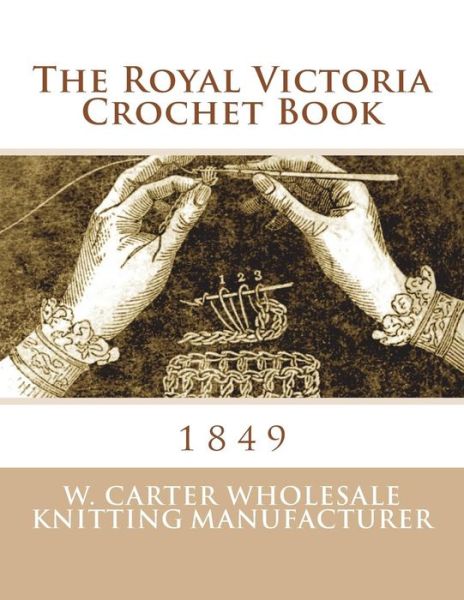 The Royal Victoria Crochet Book - W Carter Wholesale Knitting Manufacture - Books - Createspace Independent Publishing Platf - 9781723252310 - July 16, 2018