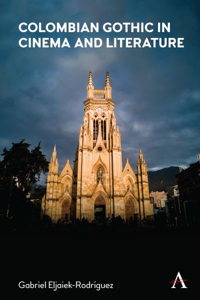 Cover for Gabriel Eljaiek-Rodriguez · Colombian Gothic in Cinema and Literature - Anthem Studies in Gothic Literature (Hardcover Book) (2021)