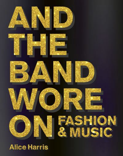 Cover for Alice Harris · What the Band Wore: Fashion &amp; Music (Inbunden Bok) (2023)