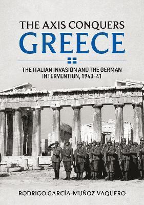 Rodrigo Garcia-Munoz Vaquero · Axis Conquers Greece: The Italian Invasion and the German Intervention, 1940-41 (Hardcover Book) (2024)