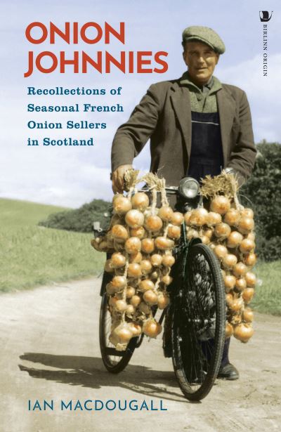 Onion Johnnies: Recollections of Seasonal French Onion Sellers in Scotland - Ian MacDougall - Books - Birlinn General - 9781839830310 - June 15, 2023