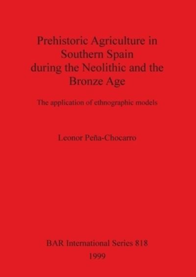 Cover for Leonor Pena-Chocarro · Prehistoric agriculture in Southern Spain during the Neolithic and the Bronze Age (Book) (1999)