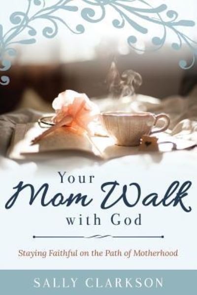 Cover for Sally Clarkson · Your Mom Walk with God : Staying Faithful on the Path of Motherhood (Paperback Book) (2016)