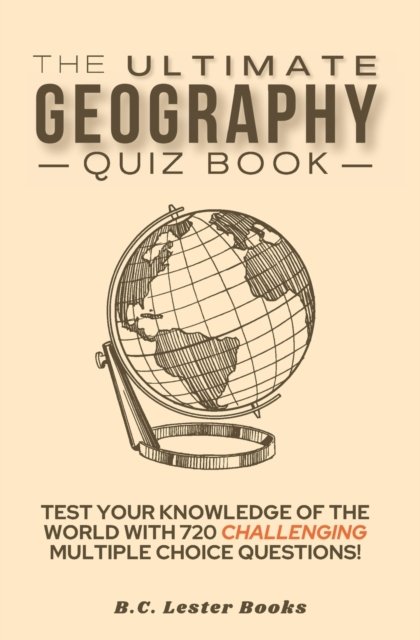 Cover for B C Lester Books · The Ultimate Geography Quiz Book: Test Your Knowledge Of The World With 720 Challenging Multiple Choice Questions! A Great Gift For Kids And Adults. - Geography Quiz Books (Paperback Bog) (2020)