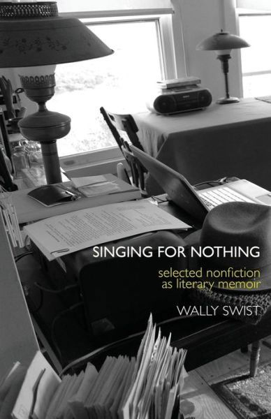 Cover for Wally Swist · Singing for Nothing : Selected Nonfiction as Literary Memoir (Paperback Book) (2018)