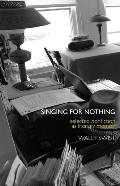 Cover for Wally Swist · Singing for Nothing : Selected Nonfiction as Literary Memoir (Pocketbok) (2018)