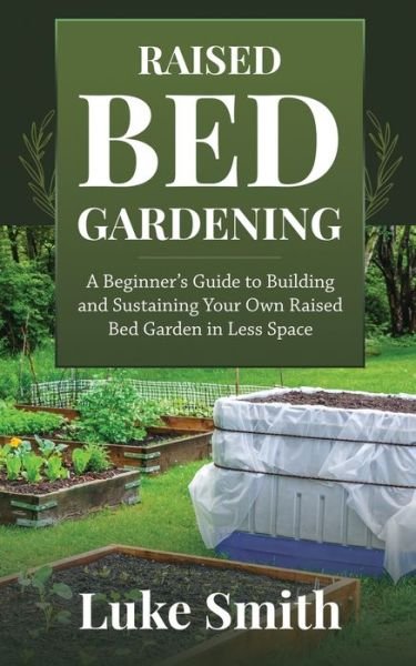 Cover for Luke Smith · Raised Bed Gardening: A Beginner's Guide to Building and Sustaining Your Own Raised Bed Garden in Less Space (Taschenbuch) (2020)