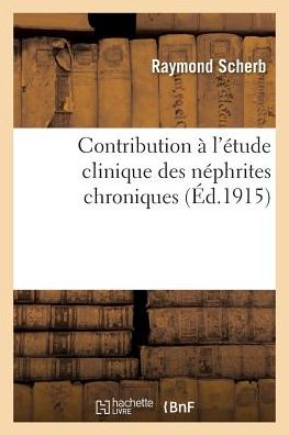 Cover for Raymond Scherb · Contribution A l'Etude Clinique Des Nephrites Chroniques (Paperback Book) (2016)