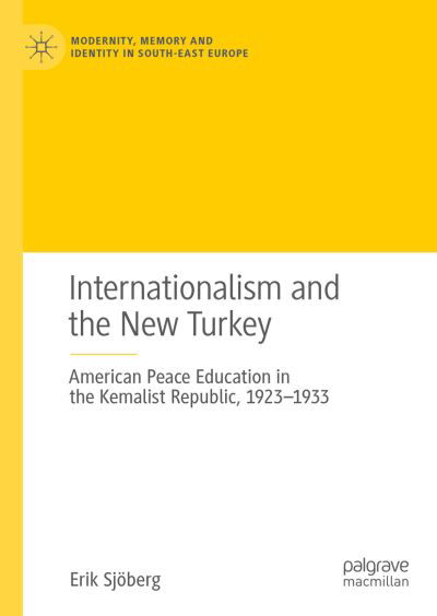 Cover for Erik Sjoberg · Internationalism and the New Turkey: American Peace Education in the Kemalist Republic, 1923-1933 - Modernity, Memory and Identity in South-East Europe (Innbunden bok) [1st ed. 2022 edition] (2022)