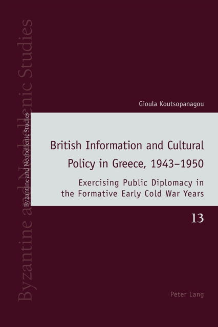 Cover for Gioula Koutsopanagou · British Information and Cultural Policy in Greece, 1943-1950 : Exercising Public Diplomacy in the Formative Early Cold War Years : 13 (Taschenbuch) [New ed edition] (2022)