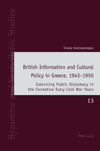 Cover for Gioula Koutsopanagou · British Information and Cultural Policy in Greece, 1943-1950 : Exercising Public Diplomacy in the Formative Early Cold War Years : 13 (Paperback Book) [New ed edition] (2022)