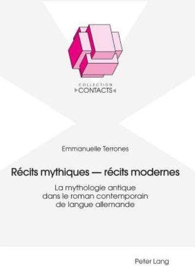 Cover for Emmanuelle Terrones · Recits Mythiques - Recits Modernes: La Mythologie Antique Dans Le Roman Contemporain de Langue Allemande - Contacts (Paperback Book) (2018)