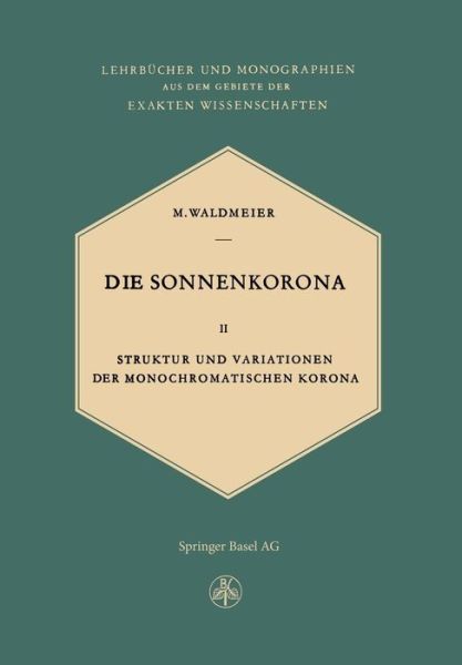 Cover for M. Waldmeier · Die Sonnenkorona: Struktur Und Variationen Der Monochromatischen Korona (Lehrbücher Und Monographien Aus Dem Gebiete Der Exakten Wissenschaften / Astronomie) (German Edition) (Paperback Book) [German, Softcover Reprint of the Original 1st Ed. 1957 edition] (2014)