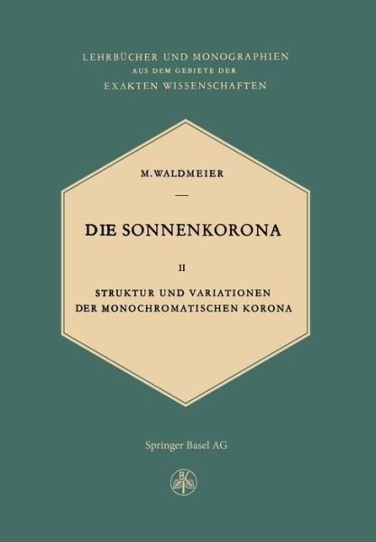 Cover for M. Waldmeier · Die Sonnenkorona: Struktur Und Variationen Der Monochromatischen Korona (Lehrbücher Und Monographien Aus Dem Gebiete Der Exakten Wissenschaften / Astronomie) (German Edition) (Pocketbok) [German, Softcover Reprint of the Original 1st Ed. 1957 edition] (2014)