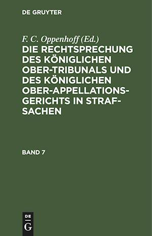 Cover for F. C. Oppenhoff · Die Rechtsprechung des Kniglichen Ober-Tribunals und des Kniglichen Ober-Appellations-Gerichts in Straf-Sachen. Band 7 (N/A) (1901)