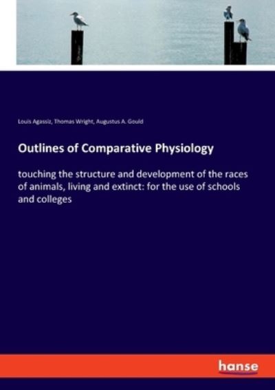Cover for Louis Agassiz · Outlines of Comparative Physiology: touching the structure and development of the races of animals, living and extinct: for the use of schools and colleges (Paperback Book) (2021)