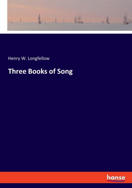 Cover for Henry W Longfellow · Three Books of Song (Paperback Book) (2021)