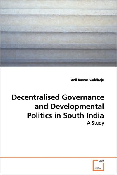 Cover for Anil Kumar Vaddiraju · Decentralised Governance and Developmental Politics in South India: a Study (Paperback Book) (2009)