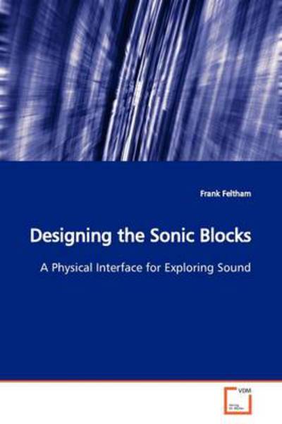 Cover for Frank Feltham · Designing the Sonic Blocks: a Physical Interface for Exploring Sound (Paperback Book) (2009)
