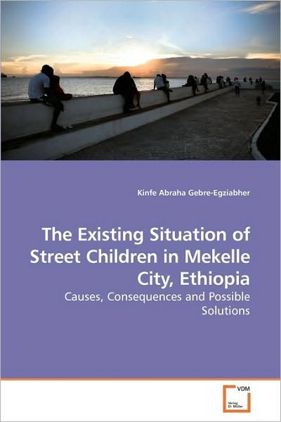 Kinfe Abraha Gebre-egziabher · The Existing Situation of Street Children in Mekelle City, Ethiopia: Causes, Consequences and Possible Solutions (Pocketbok) (2010)