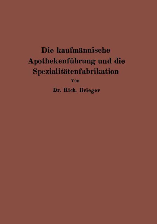 Cover for Rich Brieger · Die Kaufmannische Apothekenfuhrung Und Die Spezialitatenfabrikation (Paperback Book) [Softcover Reprint of the Original 1st 1926 edition] (1926)