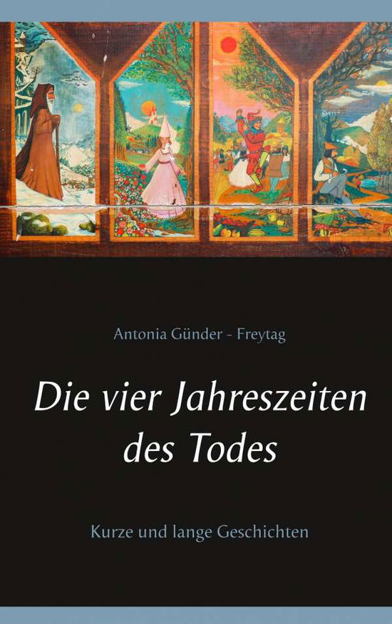 Cover for Antonia Gunder-Freytag · Die vier Jahreszeiten des Todes: Kurze und lange Geschichten (Paperback Book) (2019)