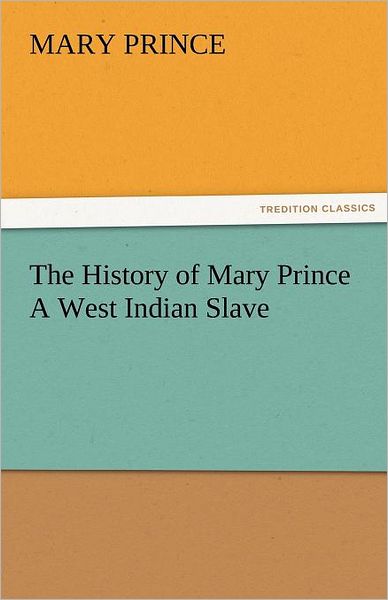 Cover for Mary Prince · The History of Mary Prince a West Indian Slave (Tredition Classics) (Paperback Book) (2011)