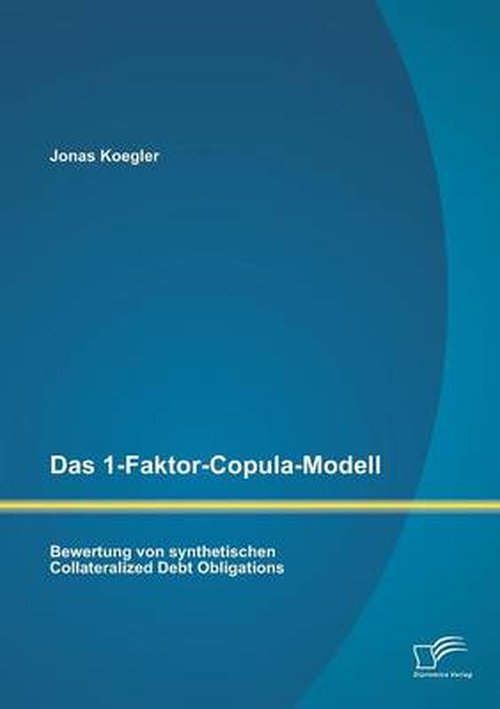 Das 1-faktor-copula-modell: Bewertung Von Synthetischen Collateralized Debt Obligations - Jonas Koegler - Books - Diplomica Verlag GmbH - 9783842881310 - July 23, 2014