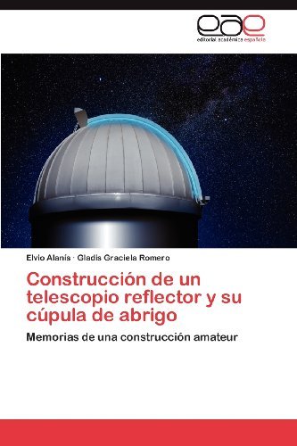 Cover for Gladis Graciela Romero · Construcción De Un Telescopio Reflector Y Su Cúpula De Abrigo: Memorias De Una Construcción Amateur (Pocketbok) [Spanish edition] (2012)